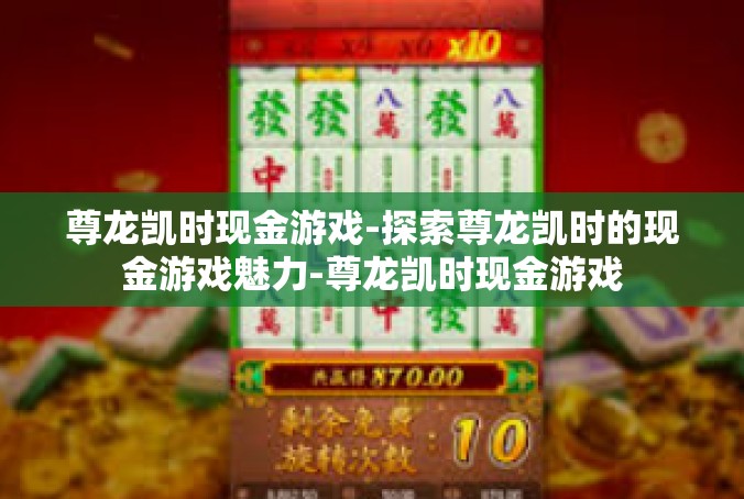 尊龙凯时现金游戏-探索尊龙凯时的现金游戏魅力-尊龙凯时现金游戏