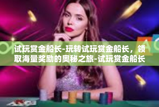 试玩赏金船长-玩转试玩赏金船长，领取海量奖励的奥秘之旅-试玩赏金船长