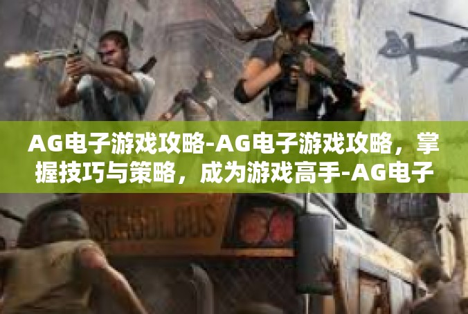 AG电子游戏攻略-AG电子游戏攻略，掌握技巧与策略，成为游戏高手-AG电子游戏攻略