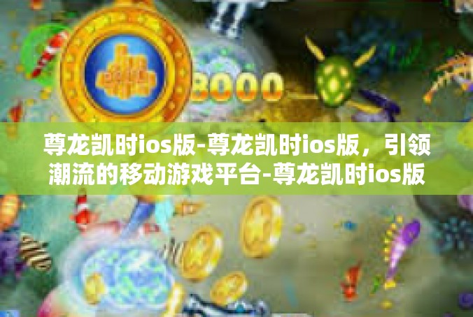 尊龙凯时ios版-尊龙凯时ios版，引领潮流的移动游戏平台-尊龙凯时ios版