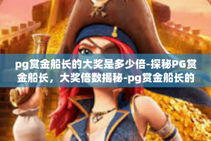 pg赏金船长的大奖是多少倍-探秘PG赏金船长，大奖倍数揭秘-pg赏金船长的大奖是多少倍