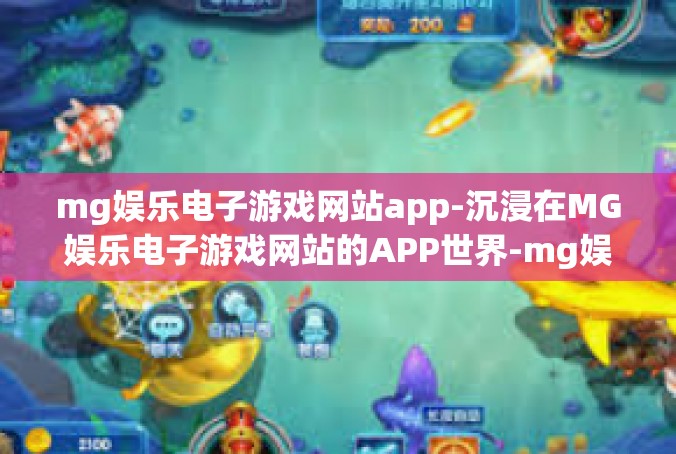 mg娱乐电子游戏网站app-沉浸在MG娱乐电子游戏网站的APP世界-mg娱乐电子游戏网站app