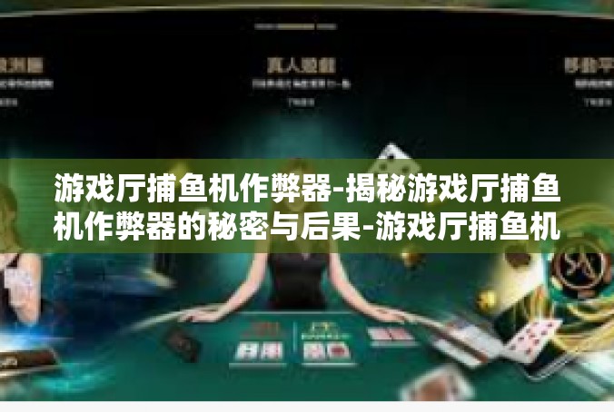 游戏厅捕鱼机作弊器-揭秘游戏厅捕鱼机作弊器的秘密与后果-游戏厅捕鱼机作弊器