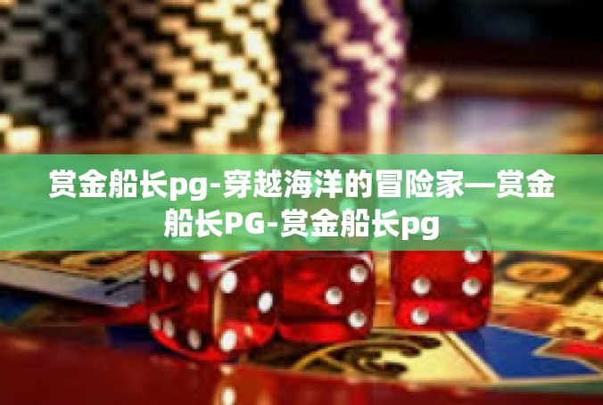 赏金船长pg-穿越海洋的冒险家—赏金船长PG-赏金船长pg