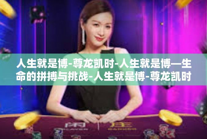 人生就是博-尊龙凯时-人生就是博—生命的拼搏与挑战-人生就是博-尊龙凯时
