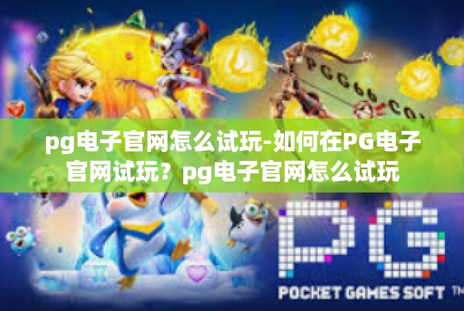 pg电子官网怎么试玩-如何在PG电子官网试玩？pg电子官网怎么试玩