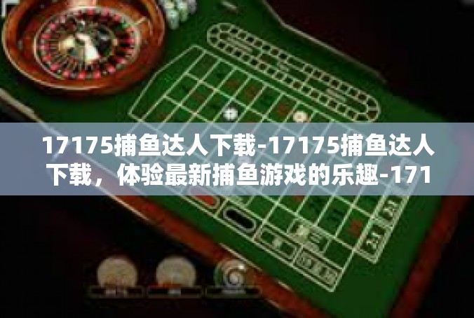 17175捕鱼达人下载-17175捕鱼达人下载，体验最新捕鱼游戏的乐趣-17175捕鱼达人下载
