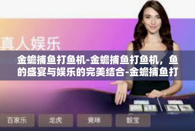 金蟾捕鱼打鱼机-金蟾捕鱼打鱼机，鱼的盛宴与娱乐的完美结合-金蟾捕鱼打鱼机