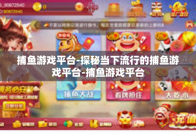 捕鱼游戏平台-探秘当下流行的捕鱼游戏平台-捕鱼游戏平台