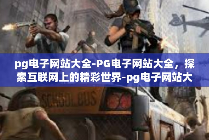 pg电子网站大全-PG电子网站大全，探索互联网上的精彩世界-pg电子网站大全