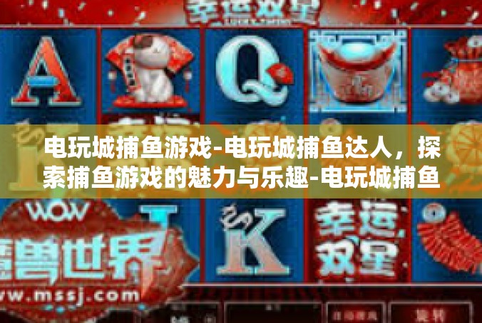 电玩城捕鱼游戏-电玩城捕鱼达人，探索捕鱼游戏的魅力与乐趣-电玩城捕鱼游戏