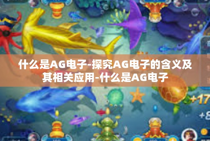 什么是AG电子-探究AG电子的含义及其相关应用-什么是AG电子