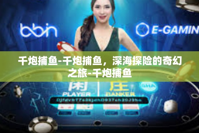千炮捕鱼-千炮捕鱼，深海探险的奇幻之旅-千炮捕鱼