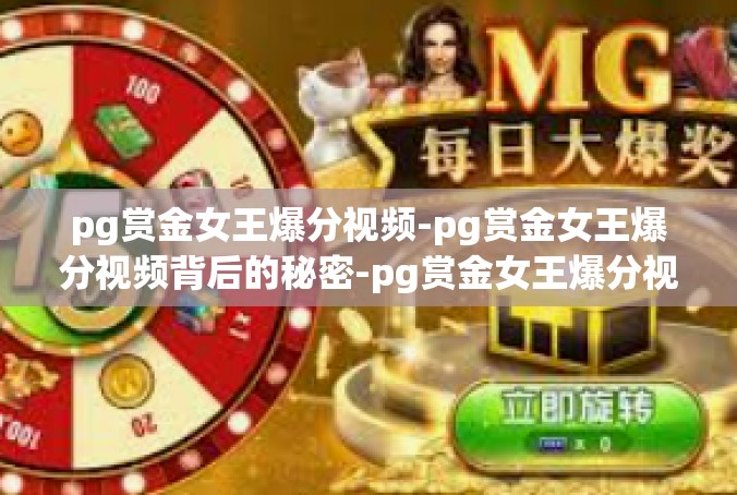 pg赏金女王爆分视频-pg赏金女王爆分视频背后的秘密-pg赏金女王爆分视频