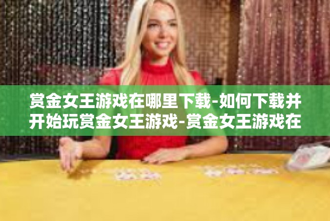 赏金女王游戏在哪里下载-如何下载并开始玩赏金女王游戏-赏金女王游戏在哪里下载