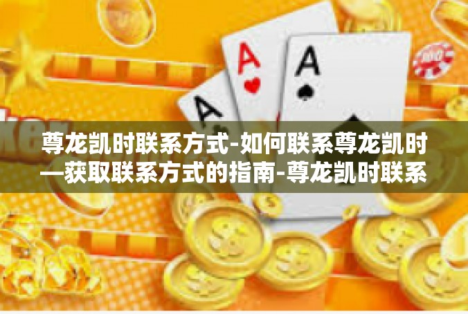尊龙凯时联系方式-如何联系尊龙凯时—获取联系方式的指南-尊龙凯时联系方式