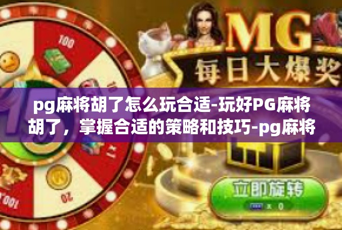 pg麻将胡了怎么玩合适-玩好PG麻将胡了，掌握合适的策略和技巧-pg麻将胡了怎么玩合适