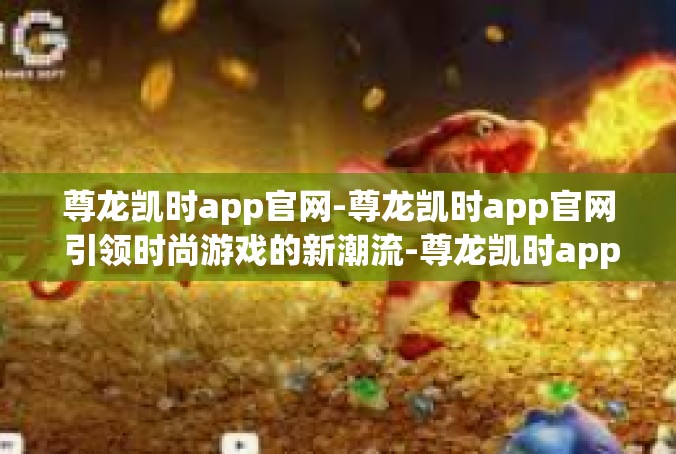 尊龙凯时app官网-尊龙凯时app官网 引领时尚游戏的新潮流-尊龙凯时app官网