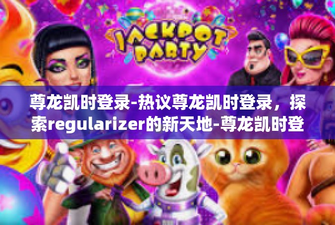 尊龙凯时登录-热议尊龙凯时登录，探索regularizer的新天地-尊龙凯时登录