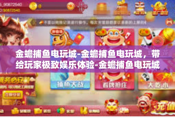 金蟾捕鱼电玩城-金蟾捕鱼电玩城，带给玩家极致娱乐体验-金蟾捕鱼电玩城
