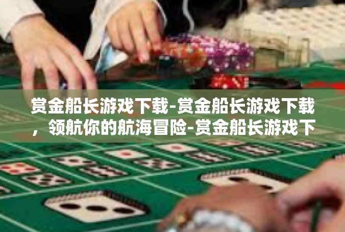 赏金船长游戏下载-赏金船长游戏下载，领航你的航海冒险-赏金船长游戏下载