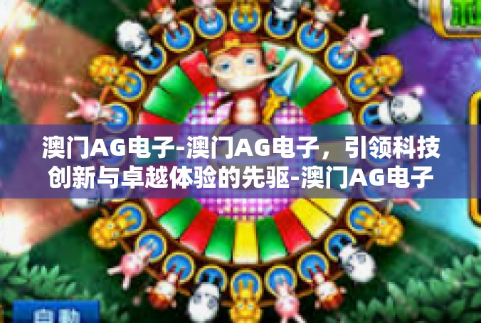 澳门AG电子-澳门AG电子，引领科技创新与卓越体验的先驱-澳门AG电子