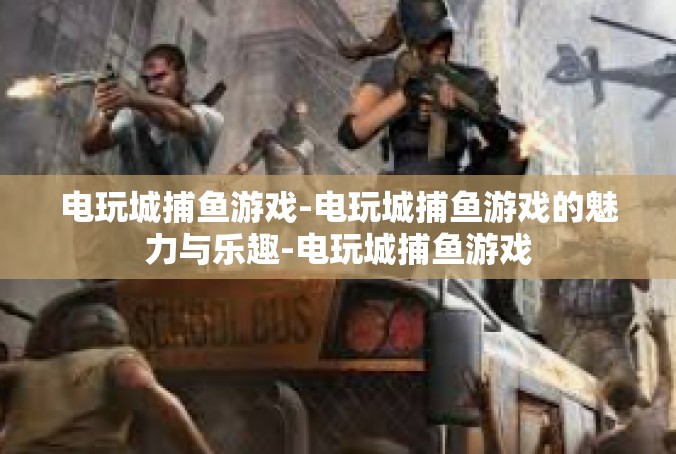 电玩城捕鱼游戏-电玩城捕鱼游戏的魅力与乐趣-电玩城捕鱼游戏