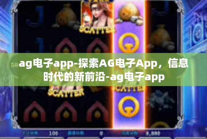 ag电子app-探索AG电子App，信息时代的新前沿-ag电子app