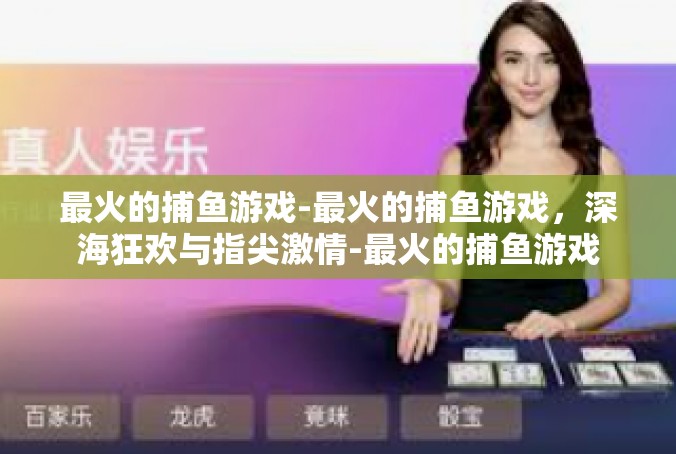最火的捕鱼游戏-最火的捕鱼游戏，深海狂欢与指尖激情-最火的捕鱼游戏