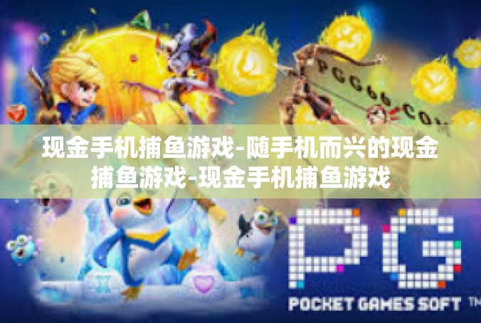 现金手机捕鱼游戏-随手机而兴的现金捕鱼游戏-现金手机捕鱼游戏
