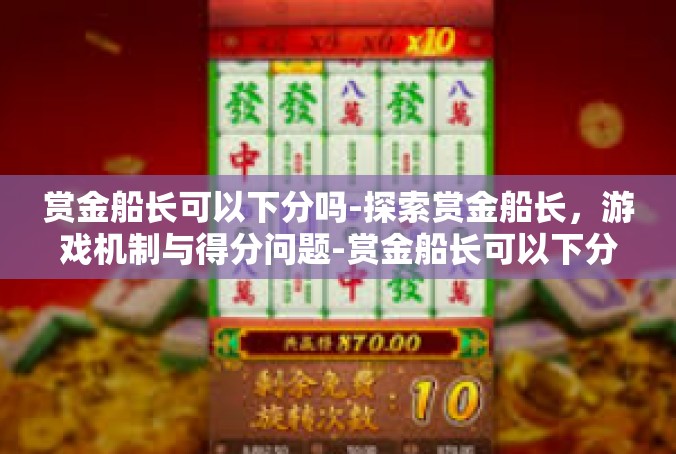 赏金船长可以下分吗-探索赏金船长，游戏机制与得分问题-赏金船长可以下分吗
