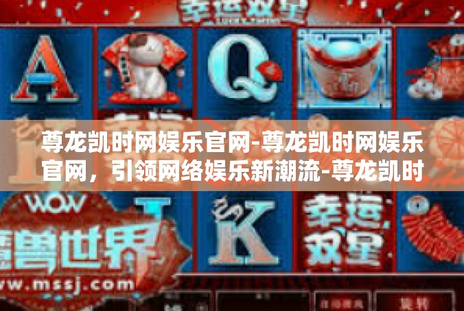 尊龙凯时网娱乐官网-尊龙凯时网娱乐官网，引领网络娱乐新潮流-尊龙凯时网娱乐官网