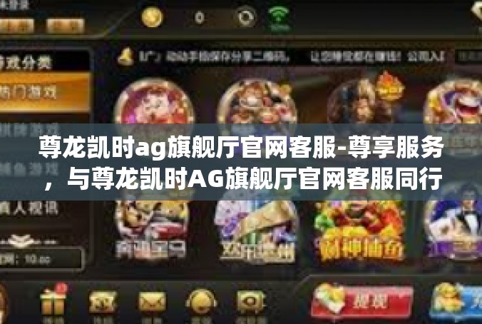 尊龙凯时ag旗舰厅官网客服-尊享服务，与尊龙凯时AG旗舰厅官网客服同行-尊龙凯时ag旗舰厅官网客服