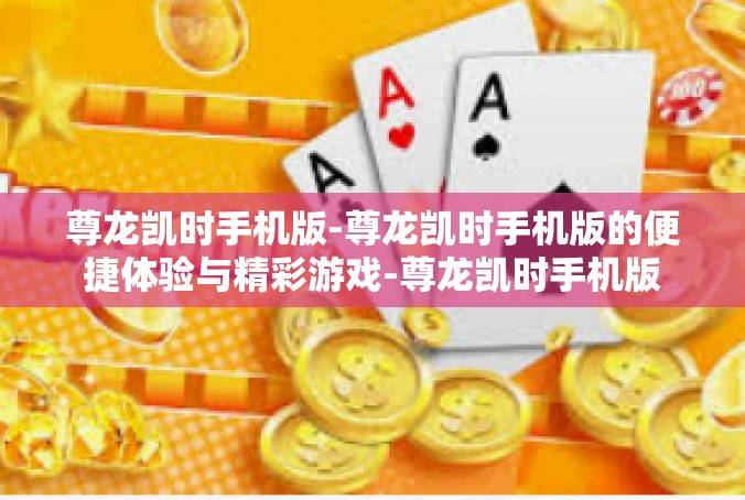 尊龙凯时手机版-尊龙凯时手机版的便捷体验与精彩游戏-尊龙凯时手机版