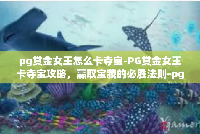 pg赏金女王怎么卡夺宝-PG赏金女王卡夺宝攻略，赢取宝藏的必胜法则-pg赏金女王怎么卡夺宝
