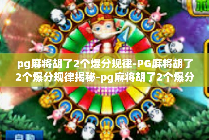 pg麻将胡了2个爆分规律-PG麻将胡了2个爆分规律揭秘-pg麻将胡了2个爆分规律