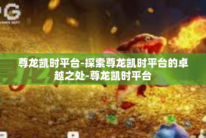 尊龙凯时平台-探索尊龙凯时平台的卓越之处-尊龙凯时平台