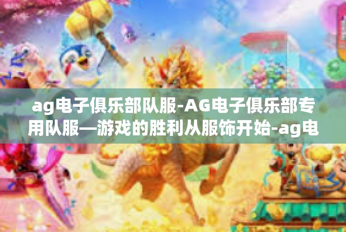 ag电子俱乐部队服-AG电子俱乐部专用队服—游戏的胜利从服饰开始-ag电子俱乐部队服