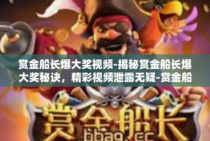 赏金船长爆大奖视频-揭秘赏金船长爆大奖秘诀，精彩视频泄露无疑-赏金船长爆大奖视频