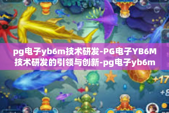 pg电子yb6m技术研发-PG电子YB6M技术研发的引领与创新-pg电子yb6m技术研发
