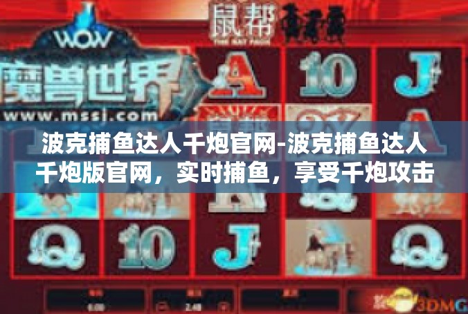 波克捕鱼达人千炮官网-波克捕鱼达人千炮版官网，实时捕鱼，享受千炮攻击的快感-波克捕鱼达人千炮官网
