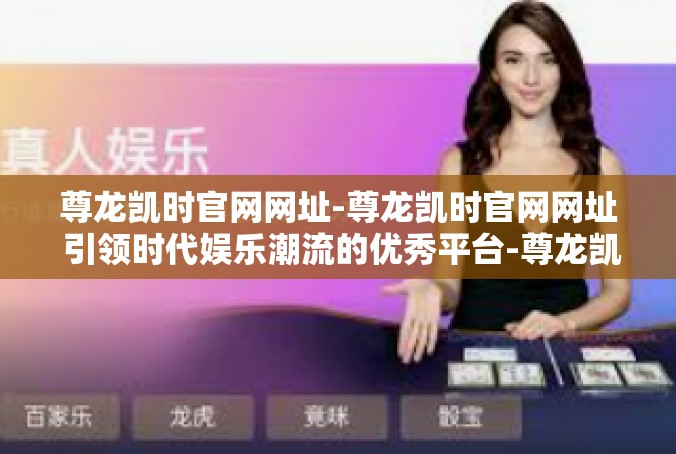 尊龙凯时官网网址-尊龙凯时官网网址 引领时代娱乐潮流的优秀平台-尊龙凯时官网网址