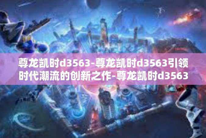 尊龙凯时d3563-尊龙凯时d3563引领时代潮流的创新之作-尊龙凯时d3563