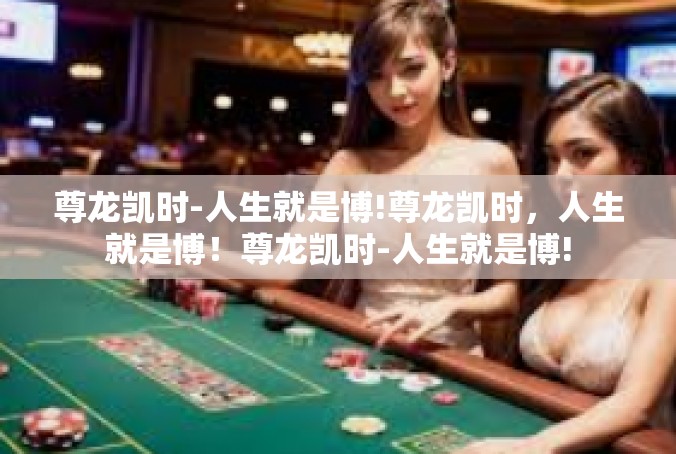 尊龙凯时-人生就是博!尊龙凯时，人生就是博！尊龙凯时-人生就是博!