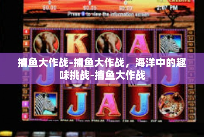 捕鱼大作战-捕鱼大作战，海洋中的趣味挑战-捕鱼大作战