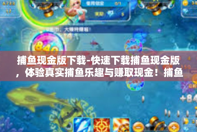 捕鱼现金版下载-快速下载捕鱼现金版，体验真实捕鱼乐趣与赚取现金！捕鱼现金版下载