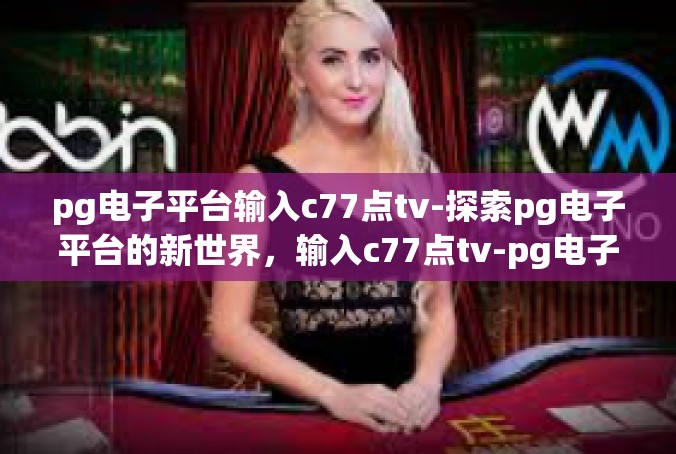 pg电子平台输入c77点tv-探索pg电子平台的新世界，输入c77点tv-pg电子平台输入c77点tv