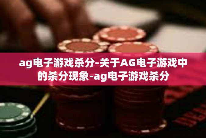 ag电子游戏杀分-关于AG电子游戏中的杀分现象-ag电子游戏杀分