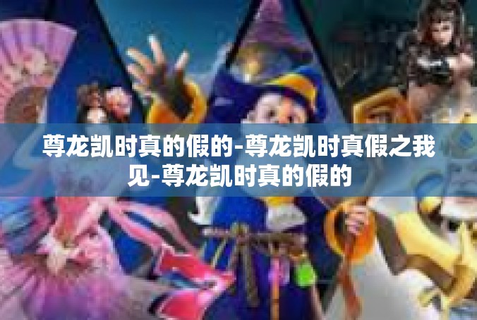 尊龙凯时真的假的-尊龙凯时真假之我见-尊龙凯时真的假的