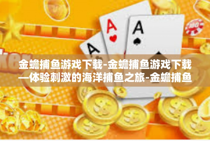 金蟾捕鱼游戏下载-金蟾捕鱼游戏下载—体验刺激的海洋捕鱼之旅-金蟾捕鱼游戏下载